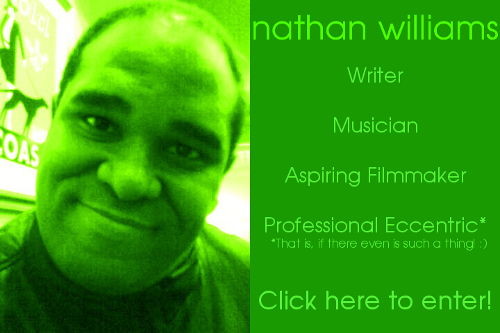 Nathan Williams--Writer, Musician, Aspiring Filmmaker, Professional Eccentric--that is, if there even is such a thing! :)
